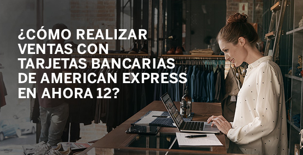 ¿Cómo realizar ventas con tarjetas bancarias de American Express en ahora 12?
