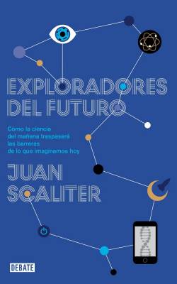 Exploradores del futuro. Cómo la ciencia del mañana traspasará las barreras de lo que imaginamos hoy